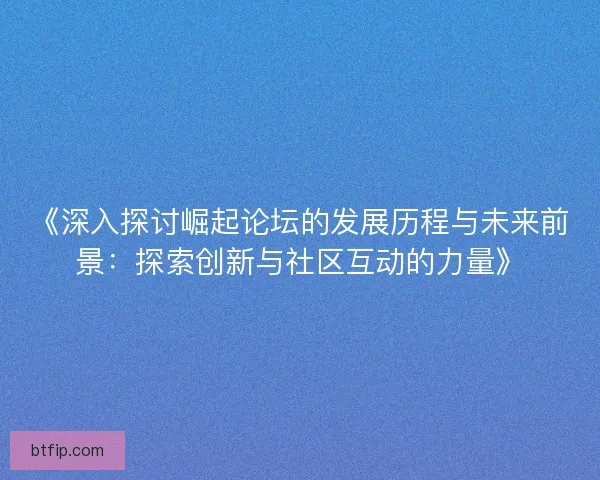 《深入探讨崛起论坛的发展历程与未来前景：探索创新与社区互动的力量》